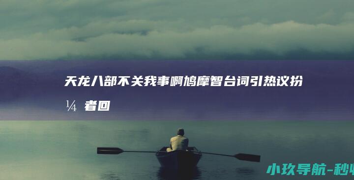 天龙八部 不关我事啊 鸠摩智台词引热议！扮演者回应 我不是预言家