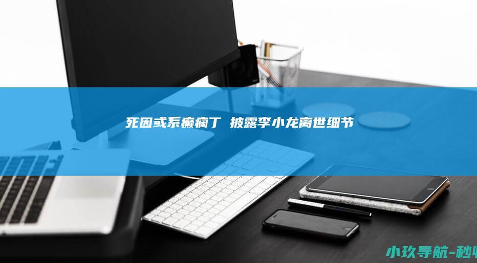 死因或系癫痫 丁珮披露李小龙离世细节