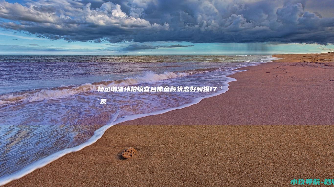 杨丞琳潘玮柏惊喜合体 童颜状态好到爆！ 17年友谊保鲜