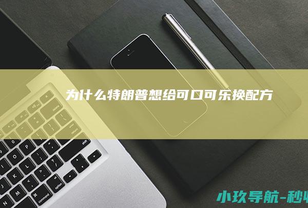 为什么特朗普想给可口可乐换配方