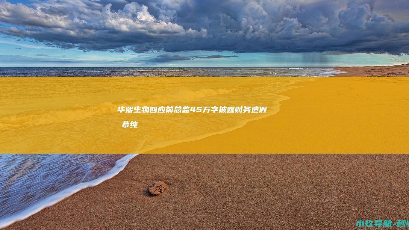 华熙生物回应 前总监45万字披露财务造假内幕 纯属捏造