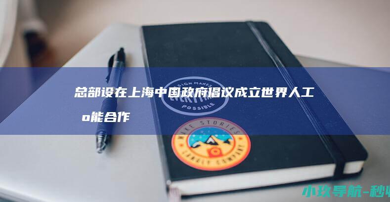 总部设在上海 中国政府倡议成立世界人工智能合作组织