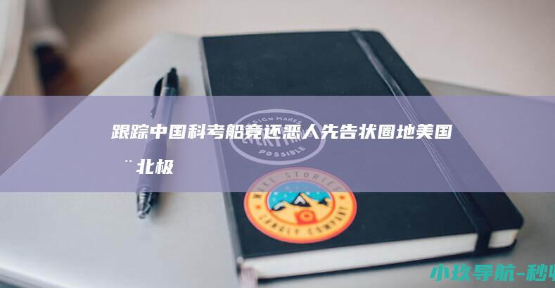 跟踪中国科考船竟还恶人先告状 圈地 美国在北极
