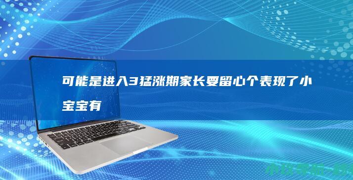 可能是进入 3 猛涨期 家长要留心 个表现 了 小宝宝有这