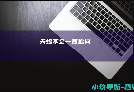 天蝎不会一直追问