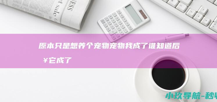 原本只是想养个宠物 宠物 我成了 谁知道后来它成了儿子