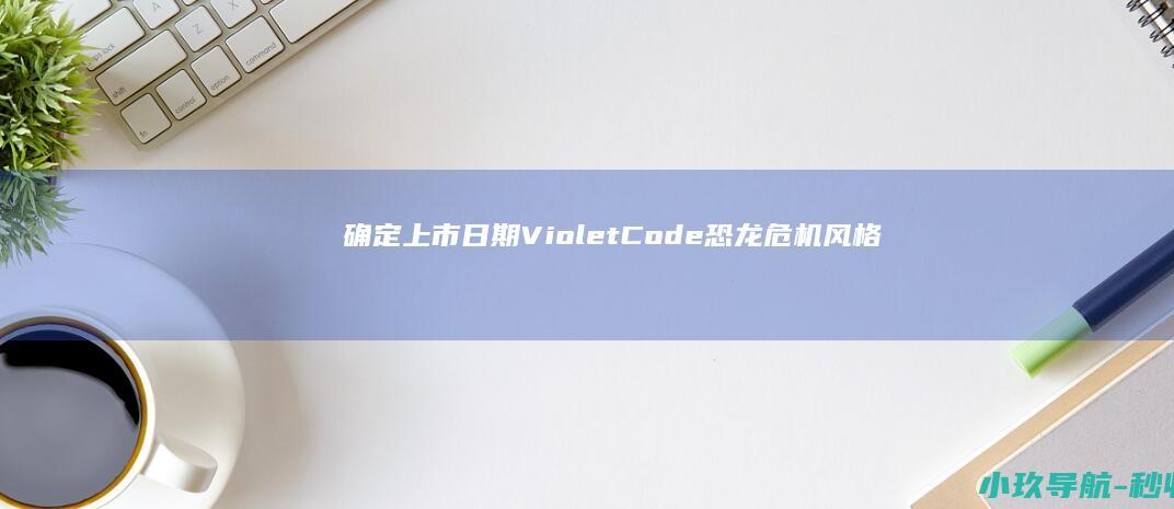 确定上市日期 Violet Code 恐龙危机 风格游戏