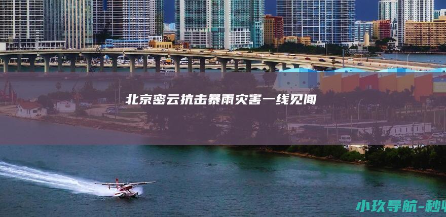 北京密云抗击暴雨灾害一线见闻