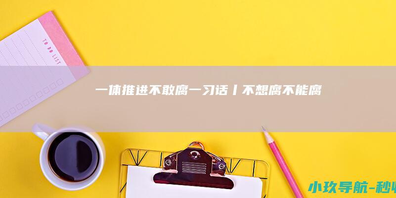 一体推进不敢腐 一习话丨 不想腐 不能腐