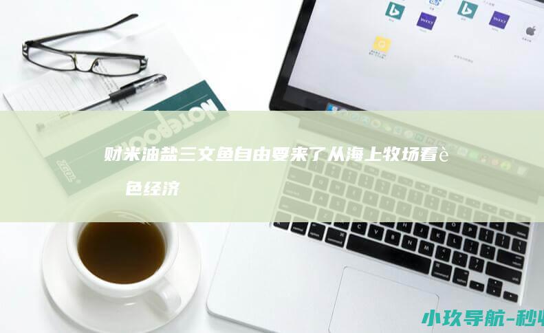 财米油盐 三文鱼自由 要来了 从海上牧场看蓝色经济 掘金潮