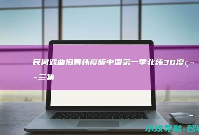 民间戏曲 沿着纬度听中国 第一季北纬30度第三集