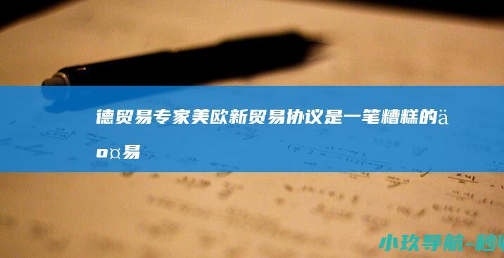 德贸易专家 美欧新贸易协议是 一笔糟糕的交易