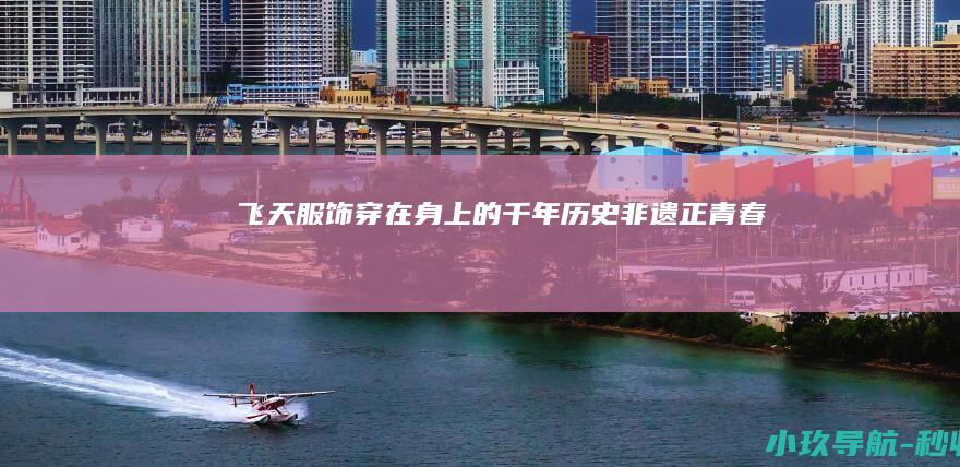 飞天服饰 穿在身上的千年历史 非遗正青春