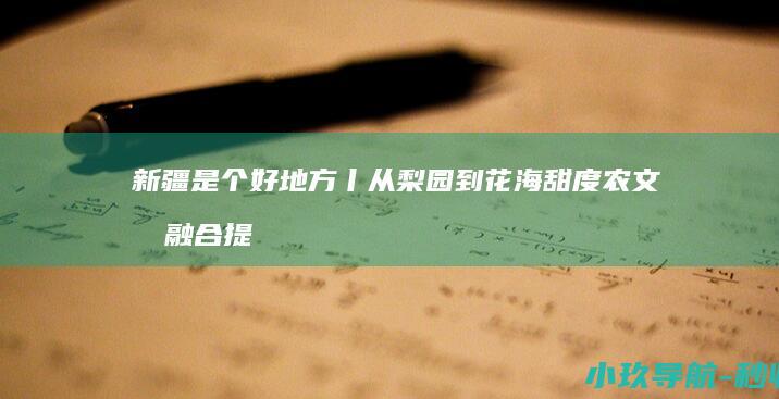 新疆是个好地方丨从梨园到花海 甜度 农文旅融合 提升