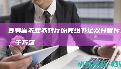 吉林省农业农村厅原党组书记 双开 曾斥资上千万建10个厕所 厅长李德明被