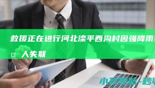 救援正在进行 河北滦平西沟村因强降雨致多人失联