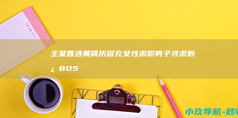 王某香 涉黄简历 冒充女性求职 男子寻求刺激 BOSS直聘回应