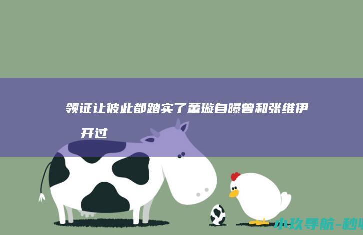 领证让彼此都踏实了 董璇自曝曾和张维伊分开过