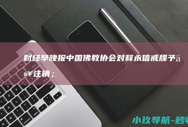 财经早晚报 中国佛教协会对释永信戒牒予以注销；美对欧盟征收15%关税；顿顿回应离职东方甄选