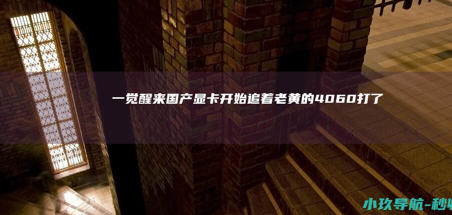 一觉醒来 国产显卡开始追着老黄的4060打了