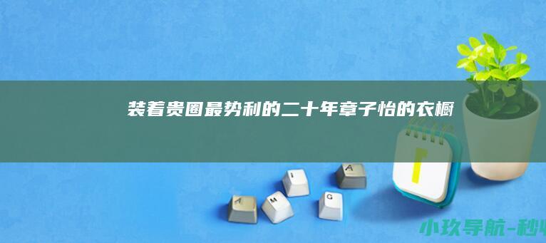 装着贵圈最势利的二十年 章子怡的衣橱