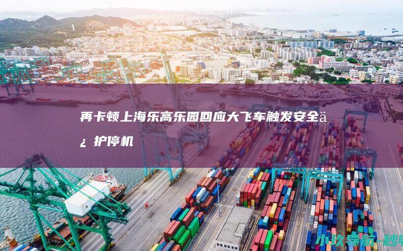 再卡顿 上海乐高乐园回应 大飞车 触发安全保护停机