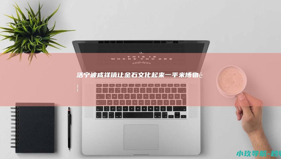 活 宁波咸祥镇 让金石文化 起来 一平米博物馆