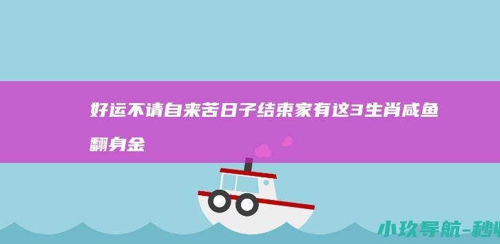 好运不请自来 苦日子结束 家有这3生肖咸鱼翻身 金运爆棚