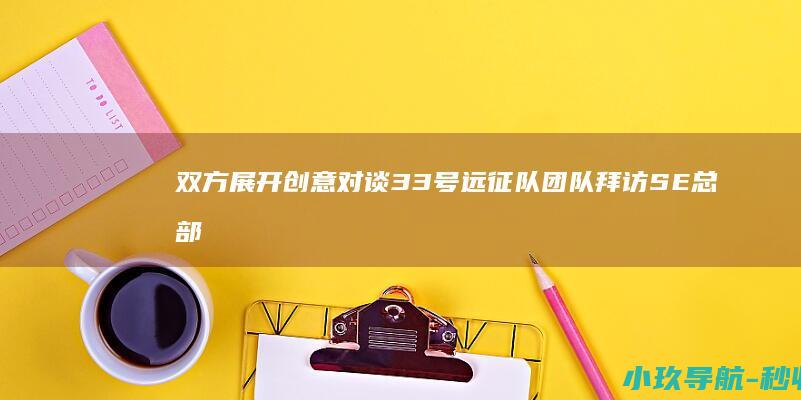 双方展开创意对谈 33号远征队 团队拜访SE总部