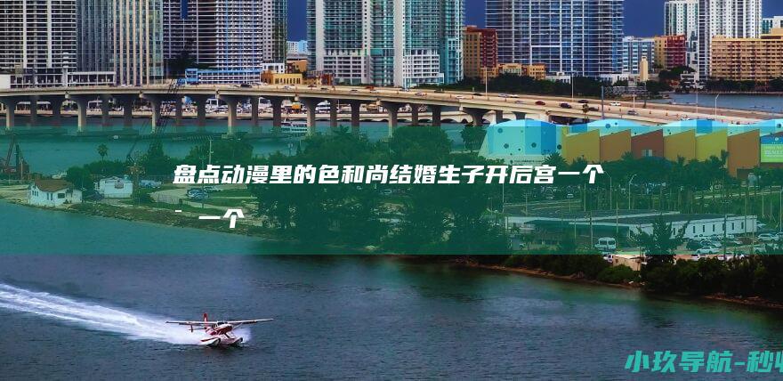 盘点动漫里的色和尚 结婚生子开后宫！一个比一个不像话