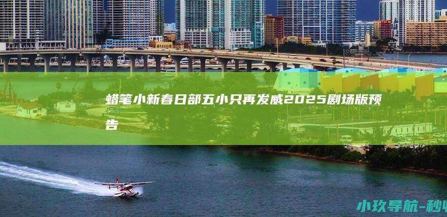 蜡笔小新 春日部五小只再发威 2025剧场版预告