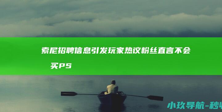 索尼招聘信息引发玩家热议 粉丝直言不会再买PS主机