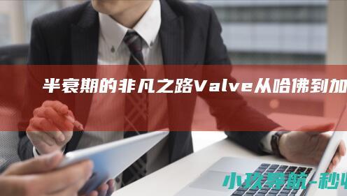 半衰期 的非凡之路 Valve 从哈佛到 加布·纽维尔回顾创立