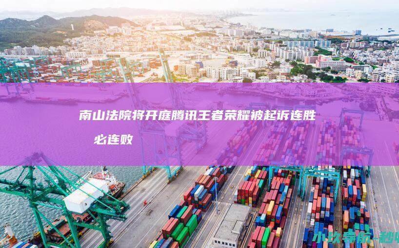 南山法院将开庭 腾讯王者荣耀被起诉 连胜后必连败