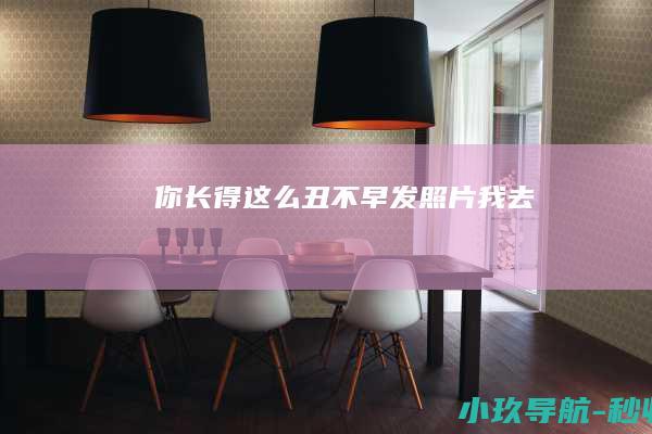 你长得这么丑不早发照片 我去