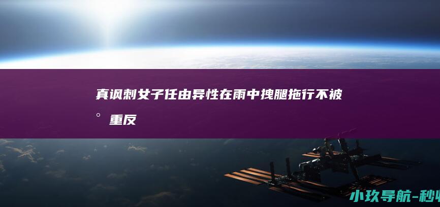 真讽刺！女子任由异性在雨中拽腿拖行 不被尊重反而没有丝毫不满