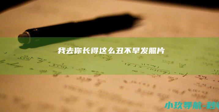 我去 你长得这么丑不早发照片