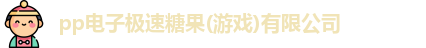 pp电子极速糖果(游戏)有限公司